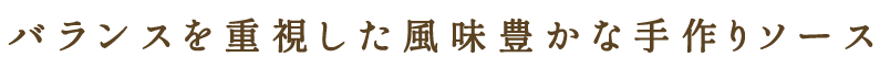 バランスを重視した風味豊かな手作りソース