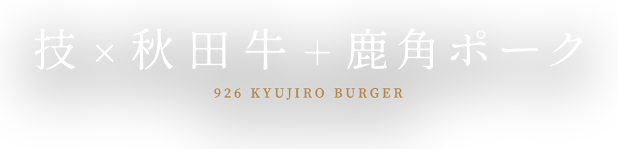 926 KYUJIRO BURGER 技×秋田牛＋鹿角ポーク